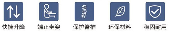 快速升降、端正坐姿、保護脊柱、環(huán)保材料、穩(wěn)固耐用
